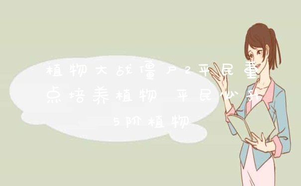 植物大战僵尸2平民重点培养植物 平民必升5阶植物