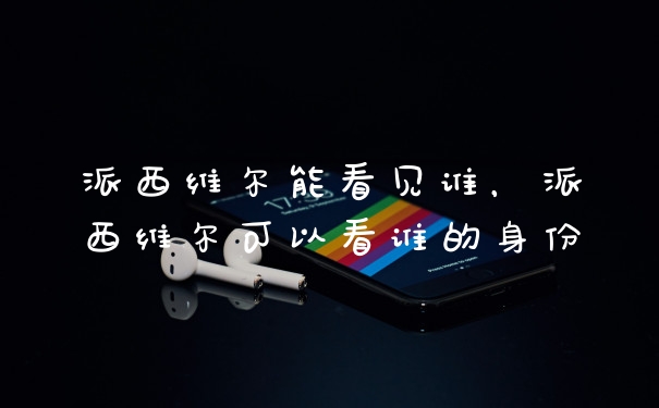 派西维尔能看见谁,派西维尔可以看谁的身份