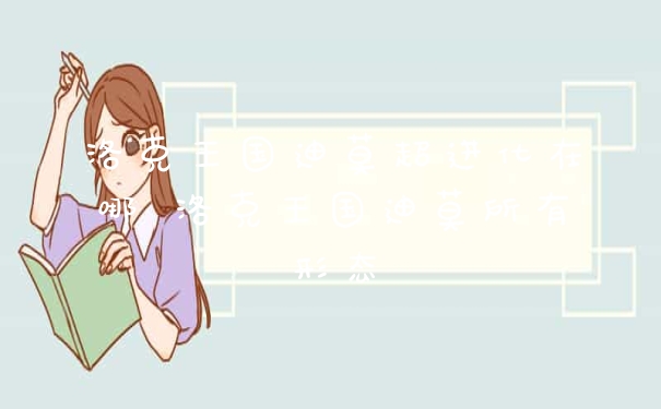 洛克王国迪莫超进化在哪 洛克王国迪莫所有形态