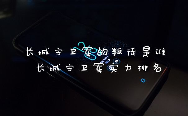 长城守卫军的叛徒是谁 长城守卫军实力排名