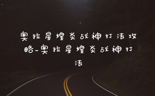 奥拉星煌炎战神打法攻略_奥拉星煌炎战神打法