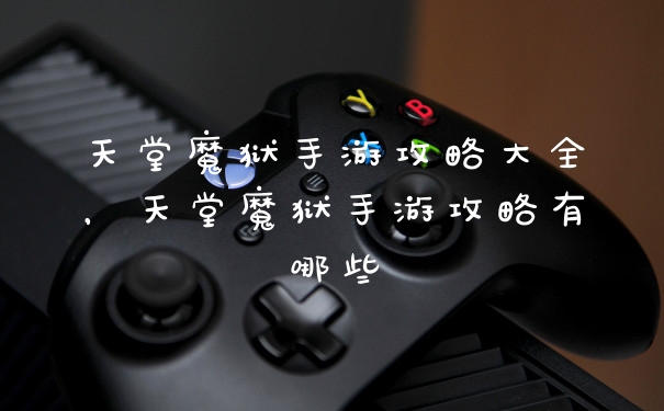 天堂魔狱手游攻略大全，天堂魔狱手游攻略有哪些