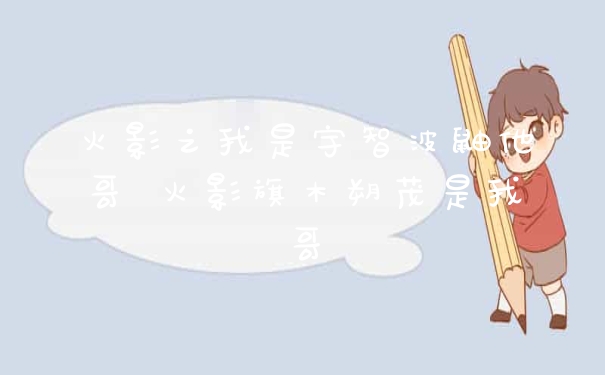 火影之我是宇智波鼬他哥 火影旗木朔茂是我哥