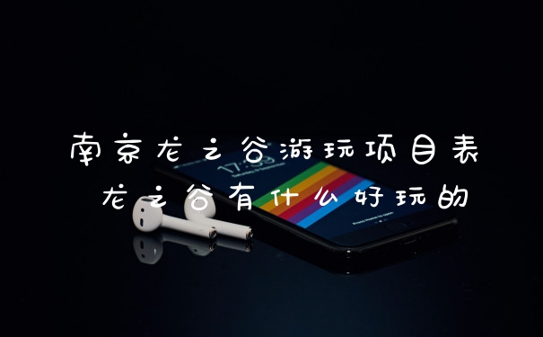 南京龙之谷游玩项目表 龙之谷有什么好玩的