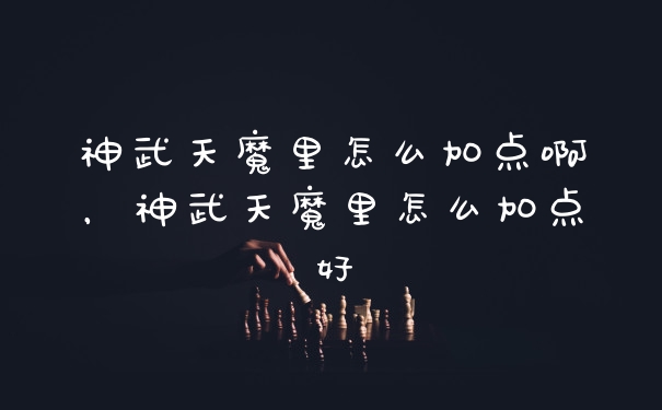 神武天魔里怎么加点啊，神武天魔里怎么加点好