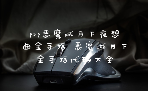 psp恶魔城月下夜想曲金手指 恶魔城月下金手指代码大全