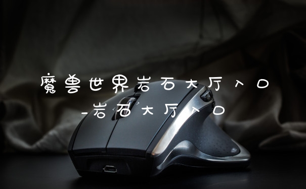 魔兽世界岩石大厅入口_岩石大厅入口
