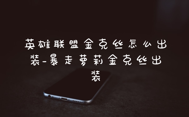 英雄联盟金克丝怎么出装_暴走萝莉金克丝出装