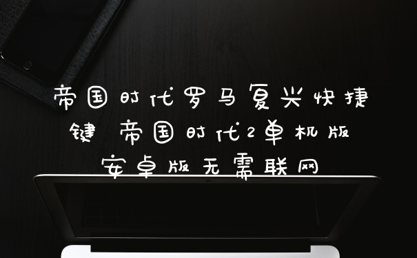 帝国时代罗马复兴快捷键 帝国时代2单机版安卓版无需联网
