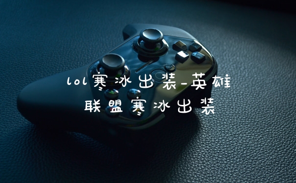 lol寒冰出装_英雄联盟寒冰出装
