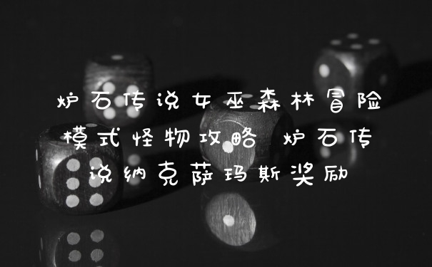 炉石传说女巫森林冒险模式怪物攻略 炉石传说纳克萨玛斯奖励