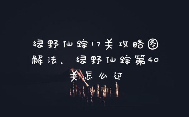 绿野仙踪17关攻略图解法，绿野仙踪第40关怎么过