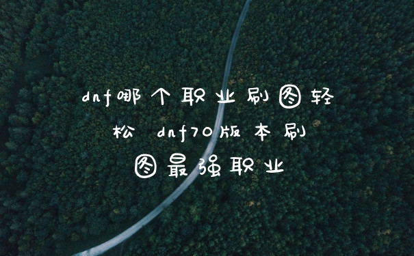 dnf哪个职业刷图轻松 dnf70版本刷图最强职业
