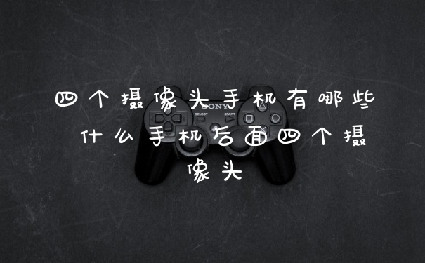 四个摄像头手机有哪些 什么手机后面四个摄像头