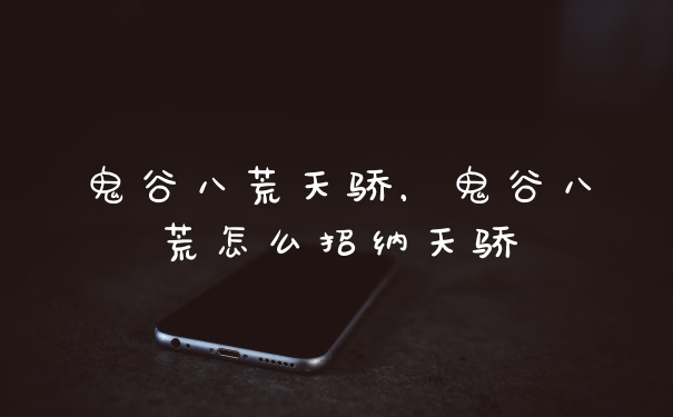 鬼谷八荒天骄，鬼谷八荒怎么招纳天骄