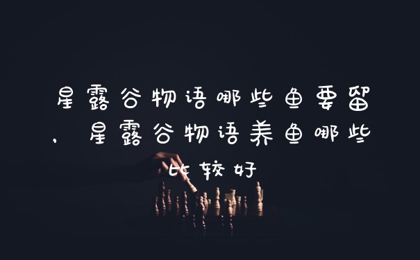 星露谷物语哪些鱼要留，星露谷物语养鱼哪些比较好