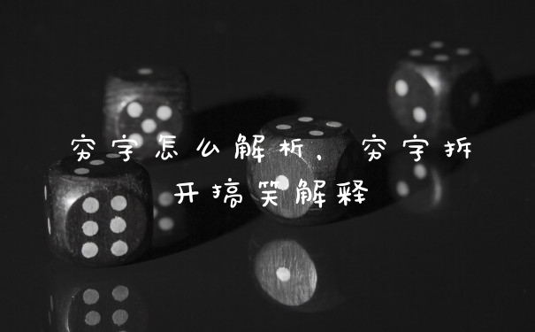穷字怎么解析,穷字拆开搞笑解释