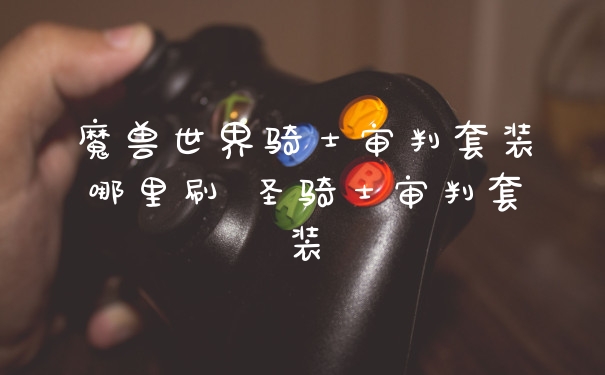 魔兽世界骑士审判套装哪里刷 圣骑士审判套装