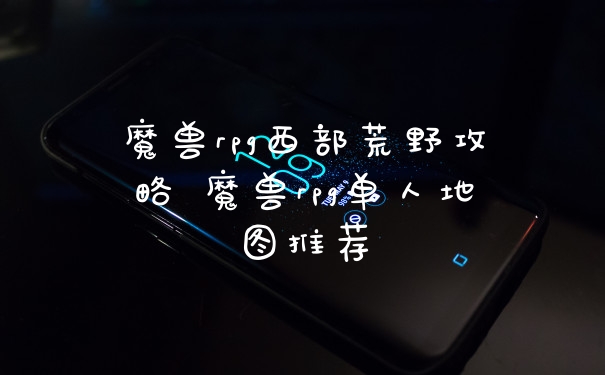 魔兽rpg西部荒野攻略 魔兽rpg单人地图推荐