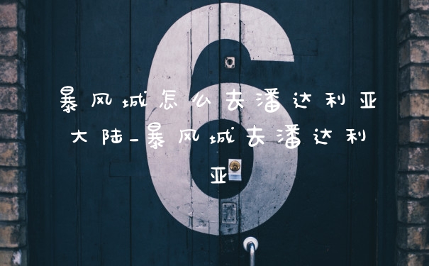 暴风城怎么去潘达利亚大陆_暴风城去潘达利亚