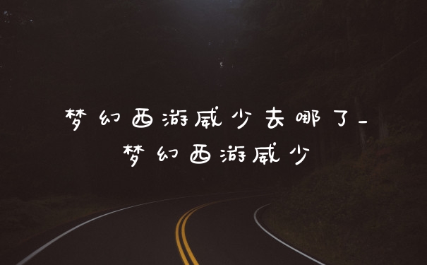 梦幻西游威少去哪了_梦幻西游威少