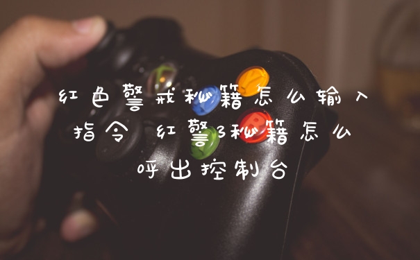 红色警戒秘籍怎么输入指令 红警3秘籍怎么呼出控制台