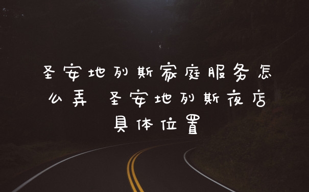 圣安地列斯家庭服务怎么弄 圣安地列斯夜店具体位置