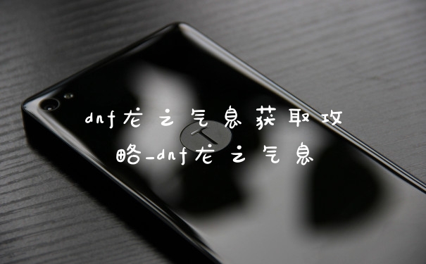 dnf龙之气息获取攻略_dnf龙之气息