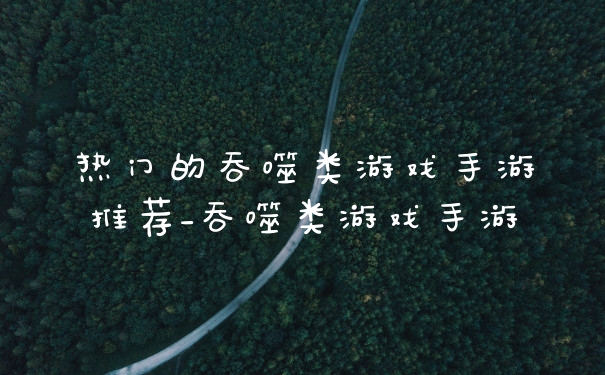 热门的吞噬类游戏手游推荐_吞噬类游戏手游