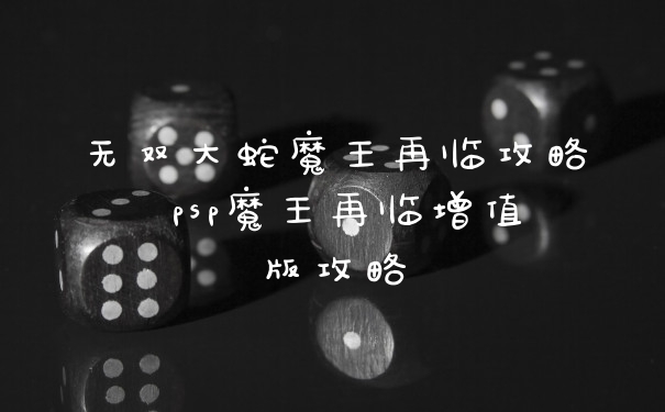 无双大蛇魔王再临攻略 psp魔王再临增值版攻略