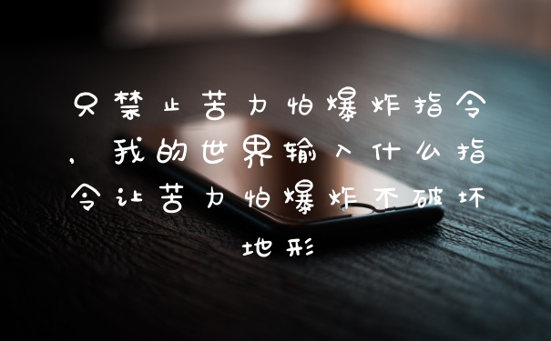 只禁止苦力怕爆炸指令，我的世界输入什么指令让苦力怕爆炸不破坏地形