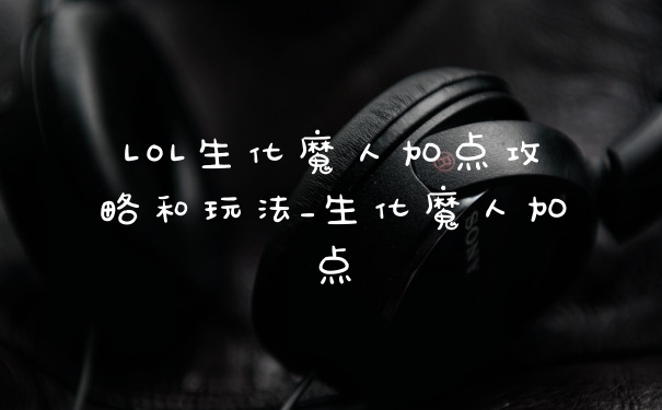 LOL生化魔人加点攻略和玩法_生化魔人加点