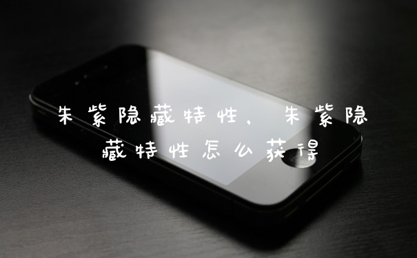 朱紫隐藏特性,朱紫隐藏特性怎么获得