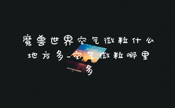 魔兽世界空气微粒什么地方多_空气微粒哪里多