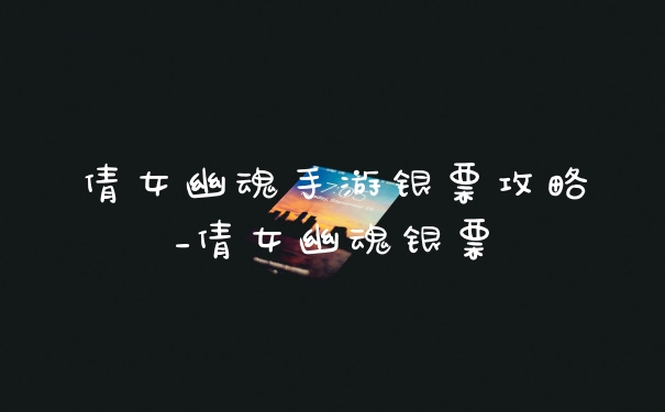 倩女幽魂手游银票攻略_倩女幽魂银票