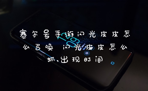 赛尔号手游闪光皮皮怎么召唤 闪光皮皮怎么抓,出现时间