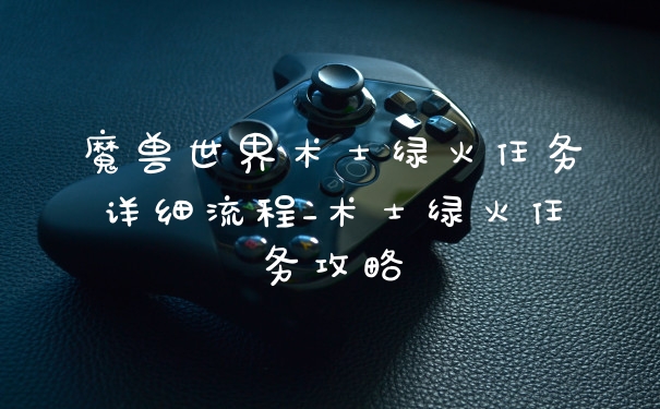 魔兽世界术士绿火任务详细流程_术士绿火任务攻略