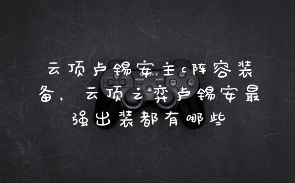 云顶卢锡安主c阵容装备，云顶之弈卢锡安最强出装都有哪些