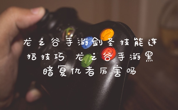 龙之谷手游剑圣技能连招技巧 龙之谷手游黑暗复仇者厉害吗