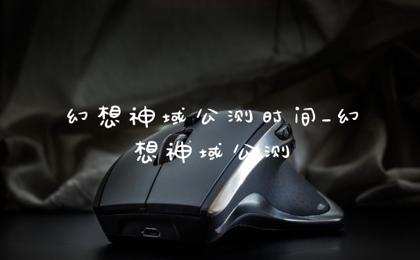 幻想神域公测时间_幻想神域公测