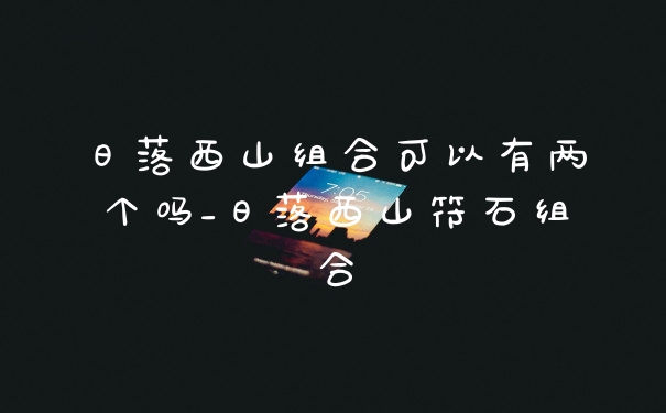 日落西山组合可以有两个吗_日落西山符石组合