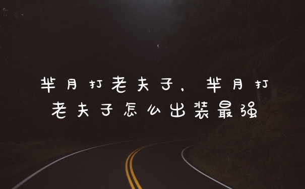 芈月打老夫子，芈月打老夫子怎么出装最强