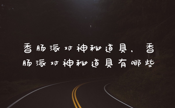 香肠派对神秘道具，香肠派对神秘道具有哪些