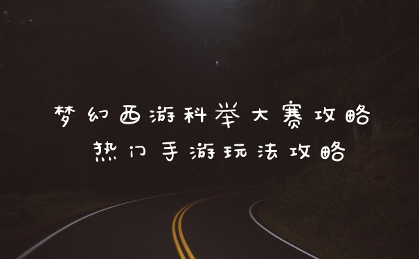 梦幻西游科举大赛攻略 热门手游玩法攻略