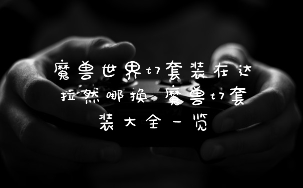 魔兽世界t7套装在达拉然哪换 魔兽t7套装大全一览