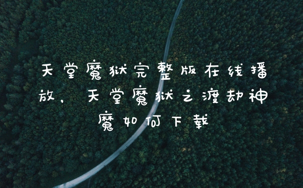 天堂魔狱完整版在线播放,天堂魔狱之渡劫神魔如何下载