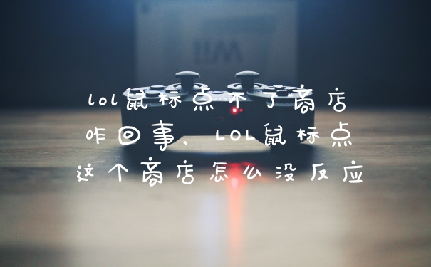lol鼠标点不了商店咋回事，LOL鼠标点这个商店怎么没反应