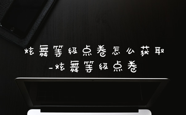 炫舞等级点卷怎么获取_炫舞等级点卷