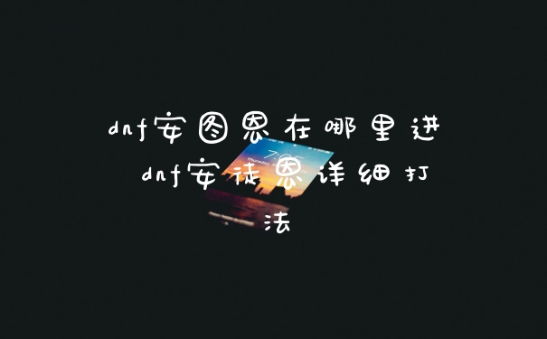 dnf安图恩在哪里进 dnf安徒恩详细打法