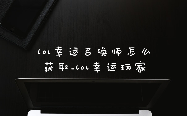 lol幸运召唤师怎么获取_lol幸运玩家
